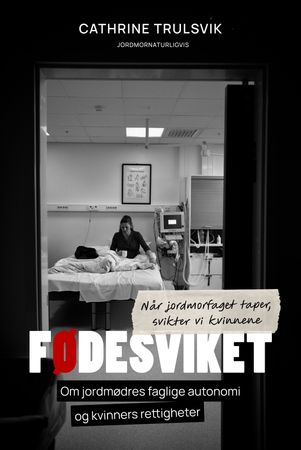 Fødesviket: når jordmorfaget taper, svikter vi kvinnene : om jordmødres faglige autonomi og kvinners rettigheter