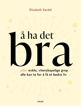 Omslag: Å ha det bra enkle, vitenskapelige grep alle kan ta for å få et bedre liv av Elisabeth Sørdal