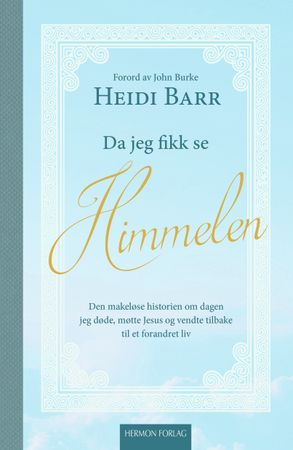 Da jeg fikk se himmelen: den makeløse historien om dagen jeg døde, møtte Jesus og vendte tilbake til et forandret liv